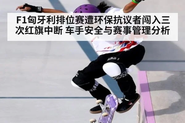 F1匈牙利排位赛遭环保抗议者闯入三次红旗中断 车手安全与赛事管理分析