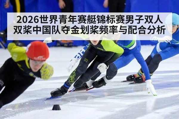 2026世界青年赛艇锦标赛男子双人双桨中国队夺金划桨频率与配合分析（jiuyou game）