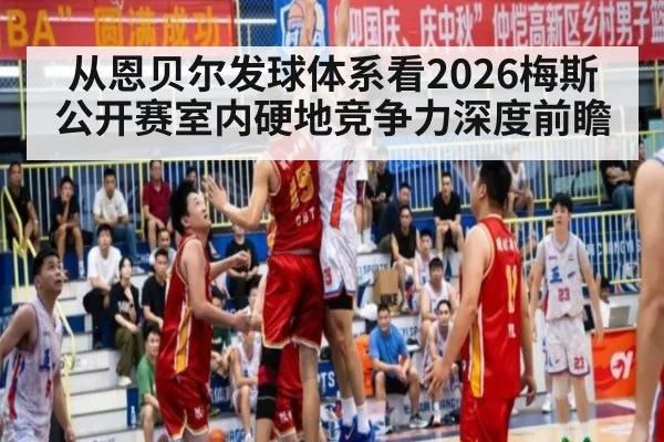 从恩贝尔发球体系看2026梅斯公开赛室内硬地竞争力深度前瞻