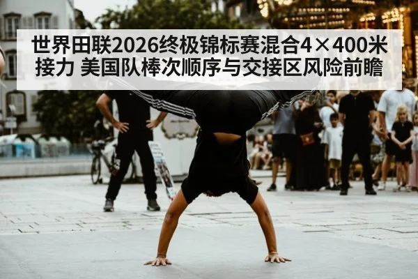 世界田联2026终极锦标赛混合4×400米接力 美国队棒次顺序与交接区风险前瞻